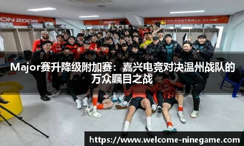Major赛升降级附加赛：嘉兴电竞对决温州战队的万众瞩目之战